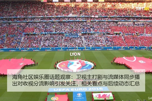 海角社区娱乐圈话题观察：卫视主打剧与流媒体同步播出对收视分流影响引发关注，相关看点与后续动态汇总